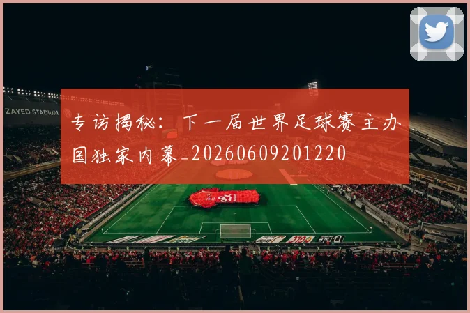 专访揭秘：下一届世界足球赛主办国独家内幕_20260609201220