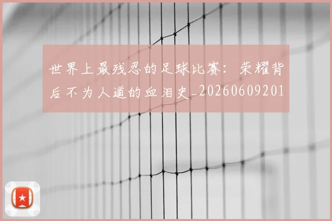 世界上最残忍的足球比赛：荣耀背后不为人道的血泪史_20260609201239