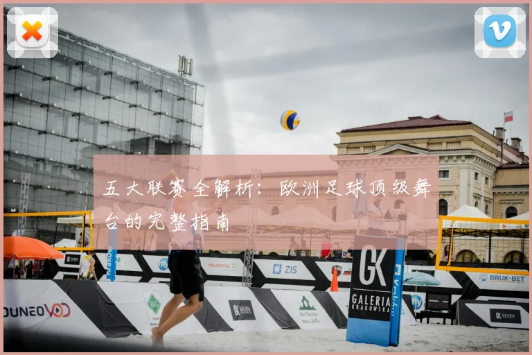 五大联赛全解析：欧洲足球顶级舞台的完整指南