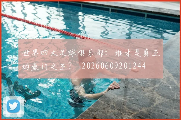世界四大足球俱乐部:谁才是真正的豪门之王?_20260609201244
