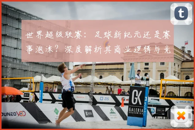 世界超级联赛：足球新纪元还是赛事泡沫？深度解析其商业逻辑与竞技影响