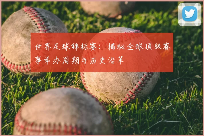 世界足球锦标赛:揭秘全球顶级赛事举办周期与历史沿革