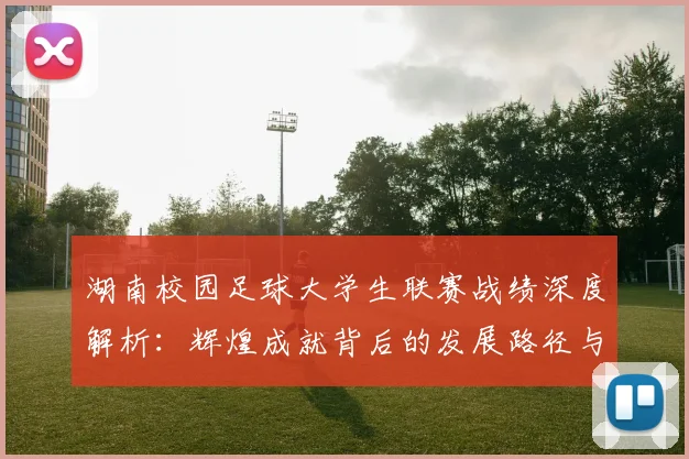 湖南校园足球大学生联赛战绩深度解析：辉煌成就背后的发展路径与未来展望
