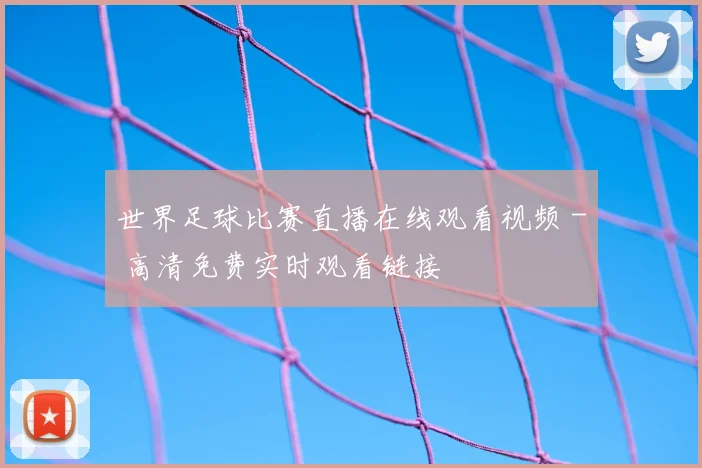世界足球比赛直播在线观看视频 - 高清免费实时观看链接