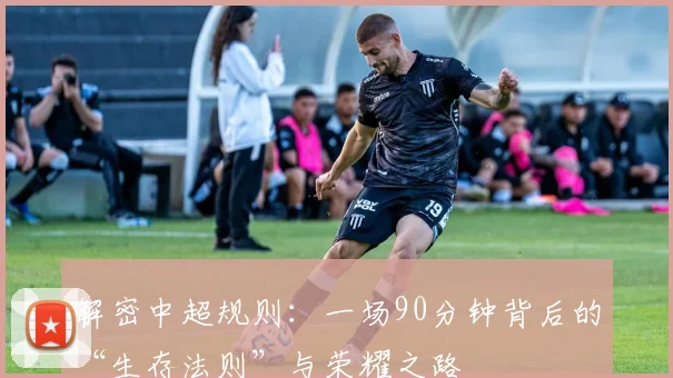 解密中超规则：一场90分钟背后的“生存法则”与荣耀之路