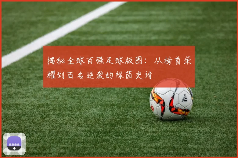 揭秘全球百强足球版图：从榜首荣耀到百名逆袭的绿茵史诗