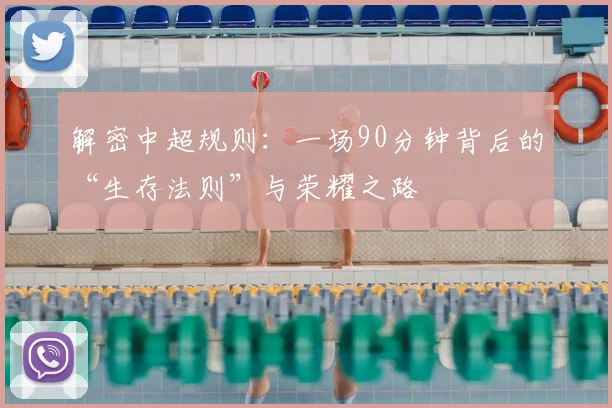 解密中超规则：一场90分钟背后的“生存法则”与荣耀之路