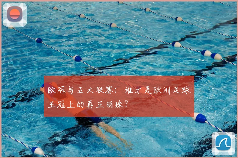 欧冠与五大联赛:谁才是欧洲足球王冠上的真正明珠?