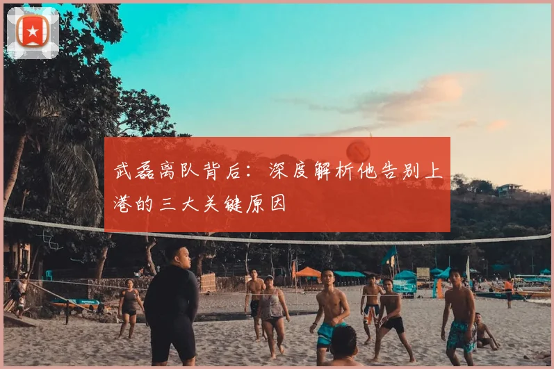 武磊离队背后：深度解析他告别上港的三大关键原因
