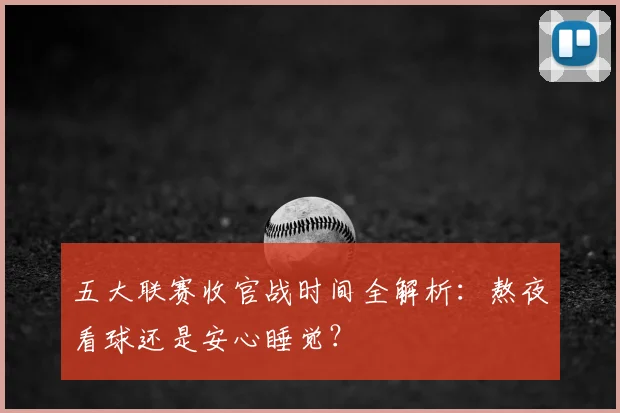 五大联赛收官战时间全解析：熬夜看球还是安心睡觉？