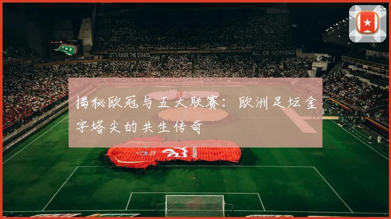 揭秘欧冠与五大联赛：欧洲足坛金字塔尖的共生传奇
