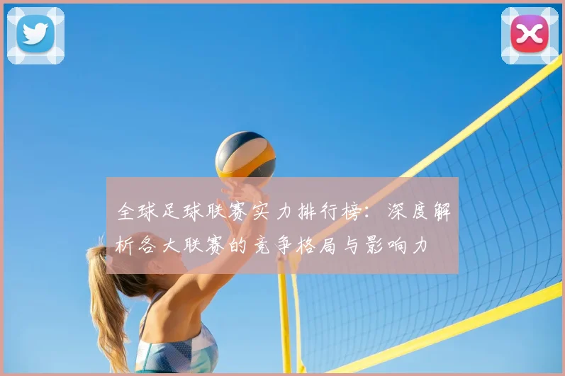 全球足球联赛实力排行榜：深度解析各大联赛的竞争格局与影响力