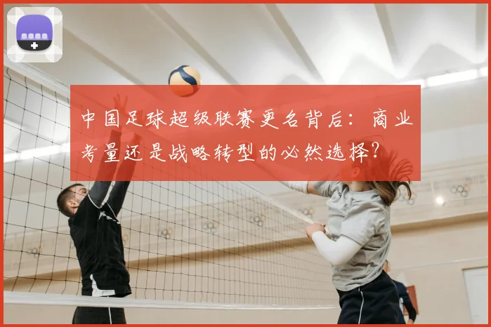 中国足球超级联赛更名背后：商业考量还是战略转型的必然选择？